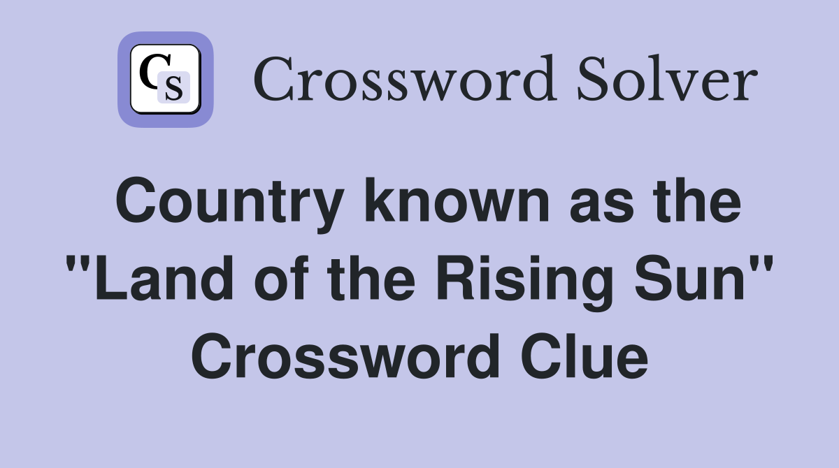 Country known as the "Land of the Rising Sun" Crossword Clue Answers